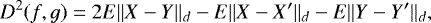 \begin{equation*}D^2(f,g) = 2E\Vert X-Y\Vert_d - E\Vert X-X&#x0027;\Vert_d - E\Vert Y-Y&#x0027;\Vert_d,\end{equation*}
