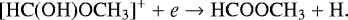 \begin{equation*}\mathrm{[HC(OH)OCH_3]^&#x002B; &#x002B; \textit{e} \rightarrow HCOOCH_3 &#x002B; H}. \end{equation*}