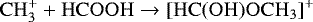 \begin{equation*}\mathrm{CH_3^&#x002B; &#x002B; HCOOH \rightarrow [HC(OH)OCH_3]^&#x002B;} \end{equation*}