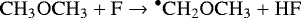 \begin{equation*}\mathrm{CH_3OCH_3 &#x002B; F \rightarrow {^{\bullet}CH_2OCH_3} &#x002B; HF} \end{equation*}