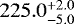 $225.0_{-5.0}^{&#x002B;2.0}$