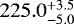 $225.0_{-5.0}^{&#x002B;3.5}$