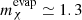 $ m^{\mathrm{evap}}_{\chi}\simeq 1.3 $