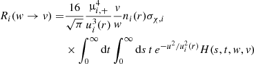 $$ \begin{aligned} R_i({ w}\rightarrow { v}) =&\frac{16}{\sqrt{\pi }} \frac{\upmu _{i,+}^4}{u_i^3(r)}\frac{{ v}}{{ w}}n_i(r) \sigma _{\chi ,i}\nonumber \\&\times \int _0^{\infty } \mathrm{d}t \int _0^{\infty } \mathrm{d}s\,t\,e^{-u^2/u_i^2(r)} H(s,t,{ w},{ v}) \end{aligned} $$