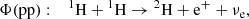 $$ \begin{aligned}&\Phi \mathrm{(pp)}: \quad {{^{1}}\mathrm{H}} + {{^{1}}\mathrm{H}} \rightarrow {{^{2}}\mathrm{H}} + \mathrm{e}^{+} + \nu _{\mathrm{e} } ,\end{aligned} $$