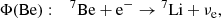$$ \begin{aligned}&\Phi \mathrm{(Be)}:\quad {{^{7}}\mathrm{Be}} + \mathrm{e}^{-} \rightarrow {^{7}\mathrm{Li}} + \nu _{\mathrm{e} } ,\end{aligned} $$