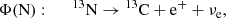 $$ \begin{aligned}&\Phi \mathrm{(N)}:\quad \;\; {^{13}\mathrm{N}} \rightarrow {^{13}\mathrm{C}} + \mathrm{e}^{+} + \nu _{\mathrm{e} } ,\end{aligned} $$