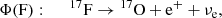 $$ \begin{aligned}&\Phi \mathrm{(F)}:\quad \;\; {^{17}\mathrm{F}} \rightarrow {^{17}\mathrm{O}} + \mathrm{e}^{+} + \nu _{\mathrm{e} } ,\end{aligned} $$