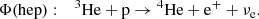 $$ \begin{aligned}&\Phi \mathrm{(hep)}:\quad {^{3}\mathrm{He}} + \mathrm{p} \rightarrow {^{4}\mathrm{He}} + \mathrm{e}^{+} + \nu _{\mathrm{e} }. \end{aligned} $$