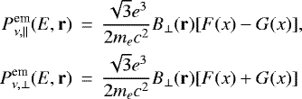 \begin{eqnarray*}P_{\nu,\|}^{\textrm{em}}(E,\mathbf{r})&\,{=}\,&\frac{\sqrt{3}e^{3}}{2m_{e}c^{2}} B_{\perp}(\mathbf{r}) [F(x)-G(x)],\\\nonumber P_{\nu,\perp}^{\textrm{em}}(E,\mathbf{r})&\,{=}\,&\frac{\sqrt{3}e^{3}}{2m_{e}c^{2}} B_{\perp}(\mathbf{r}) [F(x)&#x002B;G(x)] \end{eqnarray*}