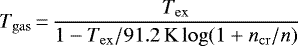 \begin{align*} T_{\mathrm{gas}}\,{=}\,\frac{T_{\mathrm{ex}}}{1-T_{\mathrm{ex}}/91.2\,\mathrm{K}\log(1&#x002B;n_{\mathrm{cr}}/n)} \end{align*}
