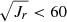 $ \sqrt{J_r} < 60 $