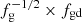 $ f_{\mathrm{g}}^{-1/2}\times f_{\mathrm{gd}} $
