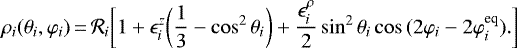 \begin{equation*} \begin{split} \rho_{i}({\theta_i},{\varphi_i}) &\,{=}\, \mathcal{R}_i \bigg[1 &#x002B; \epsilon^{z}_i \bigg(\frac{1}{3} - \cos^2{\theta_i} \bigg) &#x002B; \frac{\epsilon^{\rho}_{i}}{2} \sin^2{\theta_i} \cos{(2\varphi_i-2\varphi_i^{\textrm{eq}})}. \biggr] \end{split}\end{equation*}