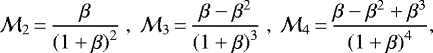\begin{eqnarray*} {\mathcal{M}}_2\,{=}\,\frac{\beta}{{(1&#x002B;\beta)}^2} \, \ {\mathcal{M}}_3\,{=}\,\frac{\beta-\beta^2}{{(1&#x002B;\beta)}^3} \, \ {\mathcal{M}}_4\,{=}\, \frac{\beta-\beta^2&#x002B;\beta^3}{{(1&#x002B;\beta)}^4}, \end{eqnarray*}