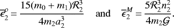 \begin{eqnarray*} \overline{\epsilon}^{\rho}_2\,{=}\,\frac{15 (m_0&#x002B;m_1) {\mathcal{R}}_2^3}{4 m_2 a^3_2} \ \ \ &\mathrm{and}& \ \ \ \overline{\epsilon}^M_2\,{=}\, \frac{5 {\mathcal{R}}_2^3 n_2^2}{4 m_2 {\mathcal{G}}}. \end{eqnarray*}
