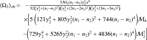 \begin{eqnarray*} \langle \Omega_2\rangle_{o6}\,{=}\,&-\frac{5 {\mathcal{M}}_2 (n_1-n_2)\gamma_2^2\alpha^6 }{32 \left(\gamma_2^2&#x002B;(n_1-n_2)^2\right) \left(\gamma_2^2&#x002B;(2n_1-2n_2)^2\right) \left(\gamma_2^2&#x002B;(3n_1-3n_2)^2\right)} \qquad \qquad \\ &\times \bigg[5 \ \bigg(121\gamma_2^4&#x002B;805\gamma_2^2(n_1-n_2)^2&#x002B;744(n_1-n_2)^4\bigg) {\mathcal{M}}_4 \nonumber \\ \qquad& - \bigg(729\gamma_2^4&#x002B;5265\gamma_2^2(n_1-n_2)^2 &#x002B;4836(n_1-n_2)^4 \bigg) {\mathcal{M}}_2^2\nonumber \bigg] \end{eqnarray*}