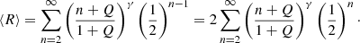 $$ \begin{aligned} \langle {R}\rangle =\sum _{n=2}^{\infty }\left({\frac{n+Q}{1+Q}}\right)^{\gamma }\left({\frac{1}{2}}\right)^{n-1}=2\sum _{n=2}^{\infty }\left({\frac{n+Q}{1+Q}}\right)^{\gamma }\left({\frac{1}{2}}\right)^n\cdot \end{aligned} $$
