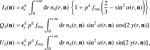 \begin{align*}I_{\textrm{d}}(\mathbf{n}) = & \, \epsilon_{\nu}^{\textrm{d}} \,\int_{0}^{+\infty}{\textrm{d}r \, n_{\textrm{d}}(r,\mathbf{n}) \, \left\lbrace1 + p^{\textrm{d}}\, f_{\textrm{ma}} \left(\frac{2}{3} - \sin^2 \alpha(r,\mathbf{n})\right)\right\rbrace}\nonumber \\ Q_{\textrm{d}}(\mathbf{n}) = & \, \epsilon_{\nu}^{\textrm{d}} \, p^{\textrm{d}}\, f_{\textrm{ma}}\int_{0}^{+\infty}{\textrm{d}r \, n_{\textrm{d}}(r,\mathbf{n}) \, \sin^2 \alpha(r,\mathbf{n}) \, \cos[2\, \gamma(r,\mathbf{n})]}\nonumber \\U_{\textrm{d}}(\mathbf{n}) = & \, \epsilon_{\nu}^{\textrm{d}} \, p^{\textrm{d}}\, f_{\textrm{ma}}\int_{0}^{+\infty}{\textrm{d}r \, n_{\textrm{d}}(r,\mathbf{n}) \, \sin^2 \alpha(r,\mathbf{n}) \, \sin[2\, \gamma(r,\mathbf{n})]} \,,\end{align*}