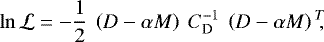 \begin{equation*}\ln \mathcal{L} = -\frac{1}{2} \ \left(D - \alpha M \right) \ C^{-1}_{\textrm{D}} \ \left(D - \alpha M \right){}^{T}\!\!,\end{equation*}