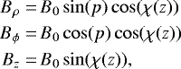 \begin{align*}B_{\rho} = & \, B_0 \sin(p) \cos(\chi(z)) \nonumber \\B_{\phi} = & \, B_0 \cos(p) \cos(\chi(z)) \nonumber \\B_z = & \, B_0 \sin(\chi(z)),\end{align*}