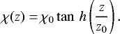 \begin{align*}\chi(z) = & \, \chi_0 \tan\,h \left(\frac{z}{z_0} \right).\end{align*}