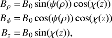 \begin{align*}B_{\rho} = & \, B_0 \sin(\psi(\rho)) \cos(\chi(z)) \nonumber \\B_{\phi} = & \, B_0 \cos(\psi(\rho)) \cos(\chi(z)) \nonumber \\B_z = & \, B_0 \sin(\chi(z)),\end{align*}