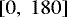 $\left[0, \; 180 \right]$