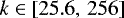 $k \in \left[25.6,\, 256 \right]$