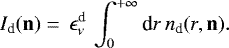 \begin{equation*}I_{\textrm{d}}(\mathbf{n}) = \, \epsilon_{\nu}^{\textrm{d}} \,\int_{0}^{+\infty} \textrm{d}r \, n_{\textrm{d}}(r,\mathbf{n}).\end{equation*}