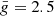 $ \bar{g}=2.5 $