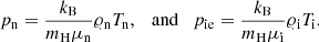 Mathematical equation: $$ \begin{aligned} p_{\rm n}=\frac{k_{\rm B}}{m_{\rm H}\mu _{\rm n}}\varrho _{\rm n} T_{\rm n}, \quad \mathrm{and}\quad p_{\rm ie}=\frac{k_{\rm B}}{m_{\rm H}\mu _{\rm i}}\varrho _{\rm i} T_{\rm i}. \end{aligned} $$