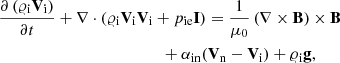 Mathematical equation: $$ \begin{aligned}&\frac{\partial \left( \varrho _{\rm i} \mathbf V _{\rm i} \right)}{\partial t}+\nabla \cdot (\varrho _{\rm i} \mathbf V _{\rm i} \mathbf V _{\rm i}+p_{\rm ie} \mathbf I ) = \frac{1}{\mu _0} \left(\nabla \times \mathbf B \right) \times \mathbf B \nonumber \\&\ \ \qquad \qquad \qquad \qquad \qquad \qquad +\alpha _{\rm in}(\mathbf{V}_{\rm n}-\mathbf{V}_{\rm i}) +\varrho _{\rm i} \mathbf g , \end{aligned} $$