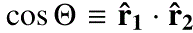 $ \cos{\Theta}\equiv \mathbf{\hat{r}_1}\cdot\mathbf{\hat{r}_2} $