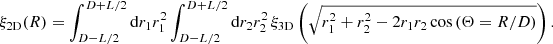 $$ \begin{aligned} \xi _{\rm 2D}(R) = \int _{D-L/2}^{D+L/2}\mathrm{d}{r_1}r_1^2\int _{D-L/2}^{D+L/2}\mathrm{d}{r_2}r_2^2\,\xi _{\rm 3D}\left(\sqrt{r_1^2+r_2^2-2r_1r_2\cos \left(\Theta ={R/D}\right)}\right). \end{aligned} $$