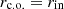 $ r_{\mathrm{\rm c.o.}}=r_{\mathrm{in}} $