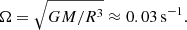 $ \Omega=\sqrt{GM/R^3} \approx 0.03\,\mathrm{s}^{-1}. $
