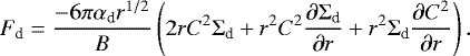 \begin{equation*} F_{\textrm{d}} =\frac{- 6 \pi \alpha_{\textrm{d}} r^{1/2}}{B} \left(2 r C^2 \Sigma_{\textrm{d}} &#x002B; r^2 C^2 \frac{\partial \Sigma_{\textrm{d}}}{\partial r}&#x002B;r^2\Sigma_{\textrm{d}} \frac{\partial C^2}{\partial r} \right).\end{equation*}