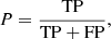 $$ \begin{aligned}&P = \frac{\mathrm{TP} }{\mathrm{TP} + \mathrm{FP} } ,\end{aligned} $$