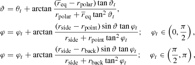 $$ \begin{aligned} \vartheta&= \theta _t + \arctan {\frac{(\overline{r}_{\rm eq} - r_{\rm polar})\tan {\vartheta _t}}{r_{\rm polar} + \overline{r}_{\rm eq}\tan ^2{\vartheta _t}}}, \nonumber \\ \varphi&= \varphi _{t} + \arctan {\frac{(r_{\rm side} - r_{\rm point})\sin {\vartheta }\tan {\varphi _t}}{r_{\rm side} + r_{\rm point}\tan ^2{\varphi _t}}};\ \ \ \ \varphi _t \in \left( 0, \frac{\pi }{2} \right), \nonumber \\ \varphi&= \varphi _{t} + \arctan {\frac{(r_{\rm side} - r_{\rm back})\sin {\vartheta }\tan {\varphi _t}}{r_{\rm side} + r_{\rm back}\tan ^2{\varphi _t}}};\ \ \ \ \varphi _t \in \left( \frac{\pi }{2}, \pi \right), \end{aligned} $$