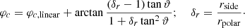 $$ \begin{aligned} \varphi _c = \varphi _{c, \mathrm{linear}} + \arctan {\frac{(\delta _r - 1)\tan {\vartheta }}{1 + \delta _r\tan ^2{\vartheta }}}; \ \ \ \ \delta _r = \frac{r_{\rm side}}{r_{\rm polar}}\cdot \end{aligned} $$