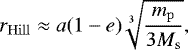 \begin{align*}r_{\mathrm{Hill}} \approx a (1 - e) \sqrt[3]{\frac{m_{\mathrm{p}}}{3 M_{\mathrm{s}}}},\end{align*}