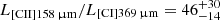 $ L_\mathrm{[CII]{158\,\upmu m}}/L_\mathrm{[CI]{369\,\upmu m}}=46^{+30}_{-14} $