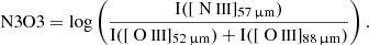 $$ \begin{aligned} \mathrm{N3O3} = \log \left( \frac{\mathrm{I}([{\text{ N}}{\small {{\text{ III}}}}]_{57\, \upmu \mathrm{m}})}{\mathrm{I}([{\text{ O}}{\small {{\text{ III}}}}]_{52\, \upmu \mathrm{m}}) + \mathrm{I} ([{\text{ O}}{\small {{\text{ III}}}}]_{88\, \upmu \mathrm{m}})} \right). \end{aligned} $$