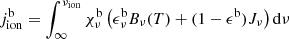 $$ \begin{aligned} j^\mathrm{b}_{\rm ion}&= \int _\infty ^{\nu _{\rm ion}} \chi ^\mathrm{b}_{\nu } \left(\epsilon ^\mathrm{b}_{\nu }B_{\nu }(T) + (1-\epsilon ^\mathrm{b})J_{\nu }\right)\mathrm{d}\nu \end{aligned} $$