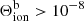 $ \Theta^{\mathrm{b}}_{\mathrm{ion}} > 10^{-8} $