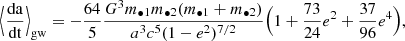 $$ \begin{aligned} \Bigl \langle \frac{\mathrm{da}}{\mathrm{dt}}\Bigr \rangle _{\rm gw}&= - \frac{64}{5} \frac{G^{3} m_{\bullet 1} m_{\bullet 2} (m_{\bullet 1}+m_{\bullet 2})}{a^{3} c^{5} (1-e^{2})^{7/2}} \Bigl ( 1 + \frac{73}{24}e^{2}+ \frac{37}{96}e^{4} \Bigr ) ,\end{aligned} $$