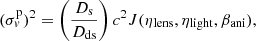 $$ \begin{aligned} (\sigma _{ v}^{\mathrm{p}})^{2}=\left(\frac{D_{\mathrm{s}}}{D_{\mathrm{ds}}}\right)c^{2}J(\eta _{\mathrm{lens}},\eta _{\mathrm{light}},\beta _{\mathrm{ani}}), \end{aligned} $$