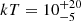 $ kT = 10^{+20}_{-5} $