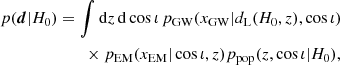 $$ \begin{aligned} p(\boldsymbol{d}|H_0)&= \int \mathrm{d}z \, \mathrm{d} \cos \iota \, p_{\rm GW}(x_{\rm GW}|d_{\rm L}(H_0,z), \cos \iota )\nonumber \\&\qquad \times p_{\rm EM}(x_{\rm EM}|\cos \iota , z) p_{\rm pop}(z, \cos \iota |H_0), \end{aligned} $$